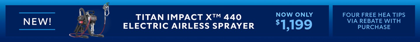New! Titan Impact X™ 440 Electric Airless Sprayer. Now Only &1,199. Four Free HEA Tips Via Rebate With Purchase.