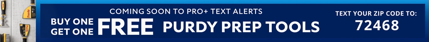 Coming Soon to PRO+ Text Alerts. Buy One Get One FREE Purdy Prep Tools. Text Your Zip Code to 72468.