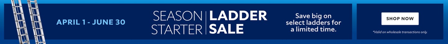 April 1 - June 30. Season Stater Ladder Sale. Save Big On Select Ladders for a Limited Time. Shop Now. *Valid on wholesale transactions only.