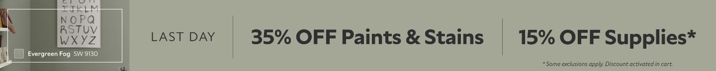 Last Day. 35% OFF Paints & Stains, 15% OFF Supplies. *Some exclusions appy. Discount activated in cart.