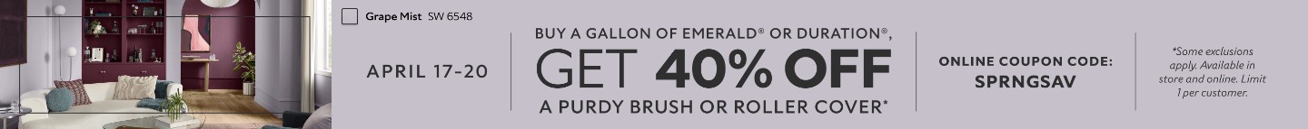 April 17-20. Buy a Gallon of Emerald® or Duration®, Get 40% OFF a Purdy Brush or Roller Cover. Online Coupon Code: SPRNGSAV. *Some exclusions apply. Available in store and online. Limit 1 per customer.