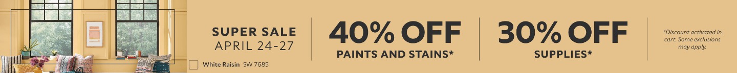 Super Sale April 24-27. Paints & Stains. 40% OFF Paints and Stains, 30% OFF Supplies. Discount activated in cart. Some exclusions may apply.