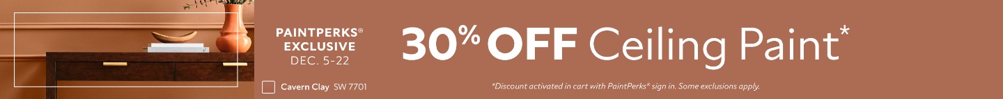 PaintPerks® Exclusive Dec. 5-22. 30% OFF Ceiling Paint. *Discount activated in cart with PaintPerks® sign in. Some exclusions apply.