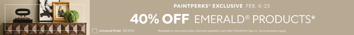 PaintPerks® Exclusive Feb. 6-23. 40% OFF Emerald® Products. *Available in-store and online. Discount applied in cart after PaintPerks Sign-in. Some exclusions apply.