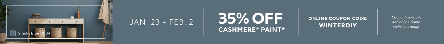Jan. 23 - Feb. 2. 35% OFF Cashmere® Paint. Online Coupon Code: WINTERDIY. *Available in-store and online. Some exclusions apply.