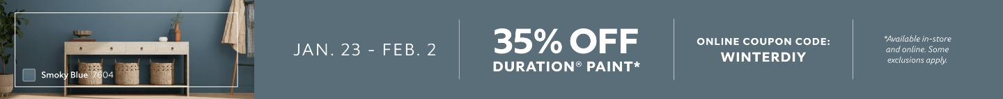Jan. 23 - Feb. 2. 35% OFF Duration® Paint. Online Coupon Code: WINTERDIY. *Available in-store and online. Some exclusions apply.