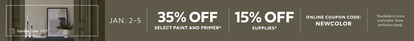 Jan. 2-5. 35% OFF Select Paint and Primer, 15% OFF Supplies. Online Coupon Code: NEWCOLOR. *Available in-store and online. Some exclusions apply.