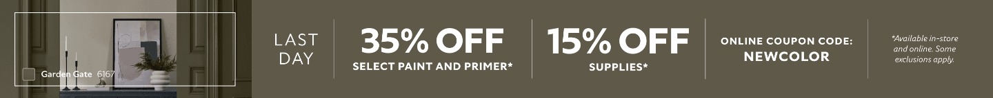 Last Day. 35% OFF Select Paint and Primer, 15% OFF Supplies. Online Coupon Code: NEWCOLOR. *Available in-store and online. Some exclusions apply.