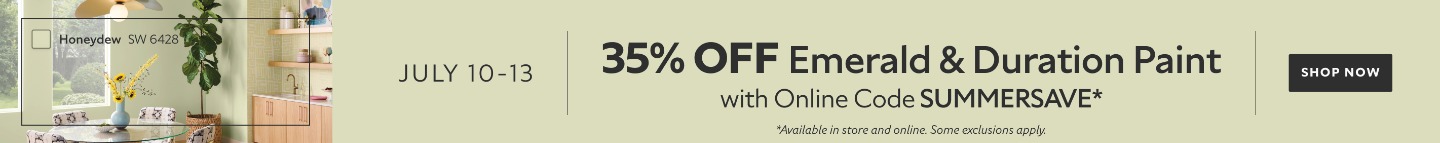 July 10-13. 35% OFF Emerald & Duration Paint with Online Code SUMMERSAVE. Shop Now. *Available in store and online. Some exclusions apply.