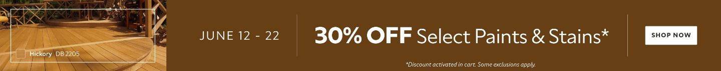 June 12 - 22. 30% OFF Select Paints & Stains. Shop Now. *Discount activated in cart. Some exclusions apply.