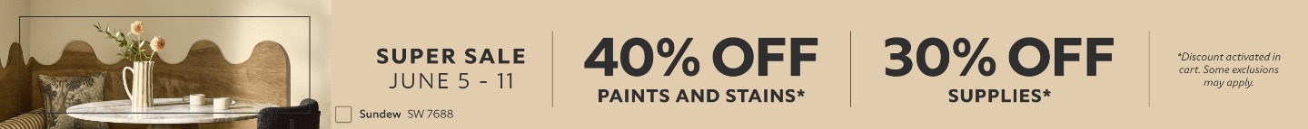 Super Sale June 5 - 11. 40% OFF Paints & Stains, 30% OFF Supplies. *Discount activated in cart. Some exclusions may apply.