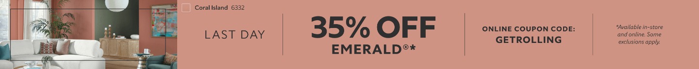 Last Day. 35% OFF Emerald®. Online Coupon Code: GETROLLING. *Available in-store and online. Some exclusions apply.