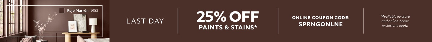 Last Day. 25% OFF Paints & Stains. Online Coupon Code. SPRNGONLNE. *Available in-store and online. Some exclusions apply.