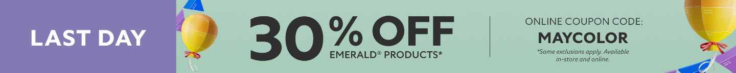 Last Day. 30% OFF Emerald Products®. Online Coupon Code: MAYCOLOR. *Some exclusions apply. Available in-store and online.