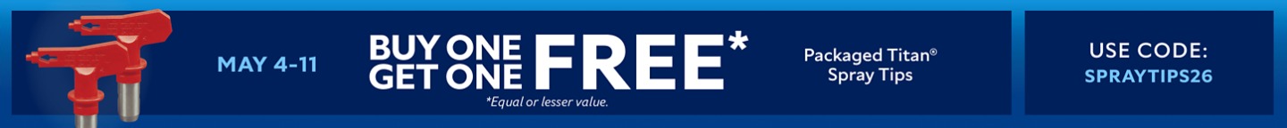 May 4-11. Buy One Get One FREE Packaged Titan® Spray Tips. Use Code: SPRAYTIPS26. *Equal or lesser value.