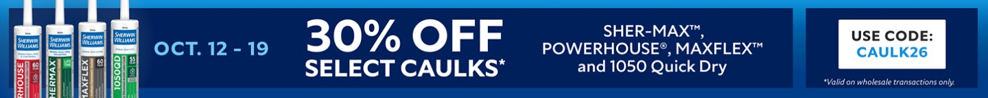 Oct. 12-19. 30% OFF Select Caulks, SHER-MAX™, POWERHOUSE®, MAXFLEX™ AND 1050 Quick Dry. Use Code: CAULK26. *Valid on wholesale transactions only.