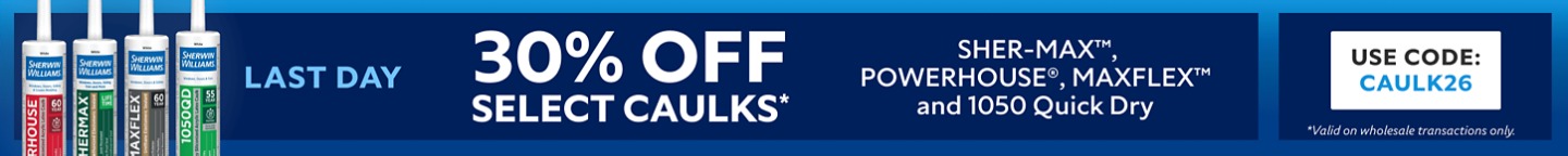 Last Day. 30% OFF Select Caulks, SHER-MAX™, POWERHOUSE®, MAXFLEX™ AND 1050 Quick Dry. Use Code: CAULK26. *Valid on wholesale transactions only.