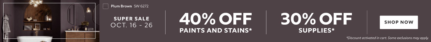 Super Sale Oct. 16-26. 40% OFF Paints and Stains. 30% OFF Supplies. Shop Now. *Discount activated in cart. Some exclusions may apply.