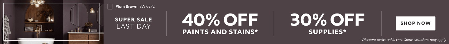 Super Sale Last Day. 40% OFF Paints and Stains. 30% OFF Supplies. Shop Now. *Discount activated in cart. Some exclusions may apply.
