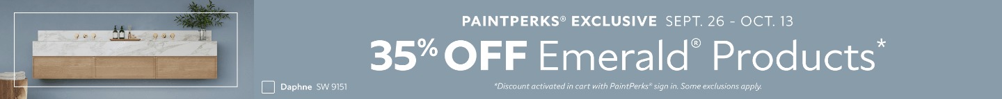 PaintPerks® Exclusive Sept. 26 - Oct. 13. 35% OFF Emerald® Products. *Discount activated in cart with PaintPerks® sign in. Some exclusions apply.