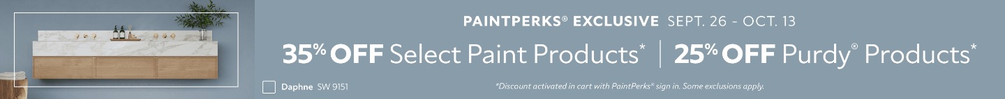 PaintPerks® Exclusive Sept. 26 - Oct. 13. 35% OFF Select Paint Products, 25% OFF Purdy® Products. *Discount activated in cart with PaintPerks® sign in. Some exclusions apply.