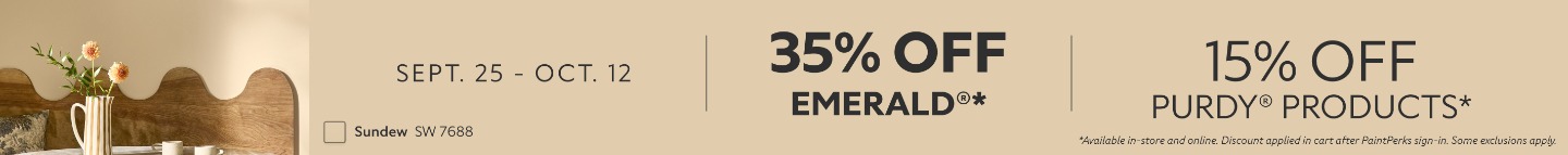 Sept. 25 - Oct. 12. 35% OFF Emerald®, 15% OFF Purdy® Products. *Available in-store and online. Discount applied in cart after PaintPerks sign-in. Some exclusions apply.