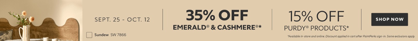 Sept. 25 - Oct. 12. 35% OFF Emerald® & Cashmere®, 15% OFF Purdy® Products. *Available in-store and online. Discount applied in cart after PaintPerks sign-in. Some exclusions apply.