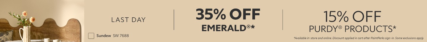 Last Day. 35% OFF Emerald®, 15% OFF Purdy® Products. *Available in-store and online. Discount applied in cart after PaintPerks sign-in. Some exclusions apply.