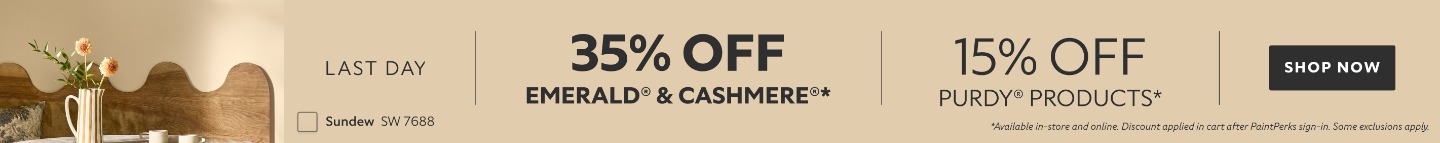 Last Day. 35% OFF Emerald® & Cashmere®, 15% OFF Purdy® Products. *Available in-store and online. Discount applied in cart after PaintPerks sign-in. Some exclusions apply.
