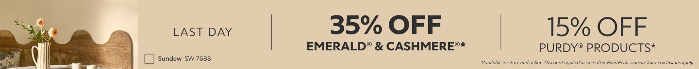 Last Day. 35% OFF Emerald® & Cashmere®, 15% OFF Purdy® Products. *Available in-store and online. Discount applied in cart after PaintPerks sign-in. Some exclusions apply.