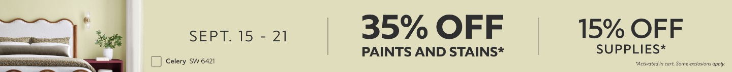 Sept. 15-21. 35% OFF Paints and Stains, 15% OFF Supplies. *Activated in cart. Some exclusions apply.