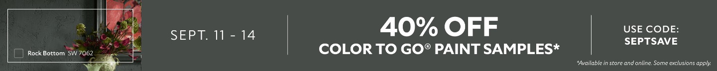 Sept. 11-14. 40% OFF Color To Go® Paint Samples. Use Code: SEPTSAVE. *Available in-store and online. Some exclusions apply.