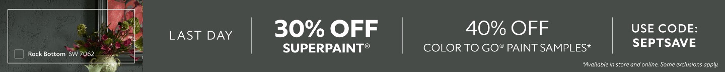 Last Day. 30% OFF SuperPaint®, 40% OFF Color To Go® Paint Samples. Use Code: SEPTSAVE. *Available in-store and online. Some exclusions apply.